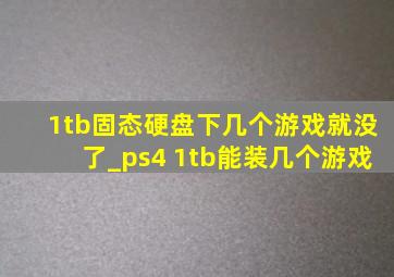 1tb固态硬盘下几个游戏就没了_ps4 1tb能装几个游戏